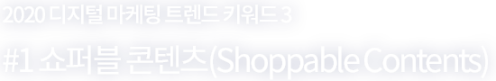 2020 디지털 마케팅 트렌드 키워드 3 - #1 쇼퍼블 콘텐츠(Shoppable Contents)