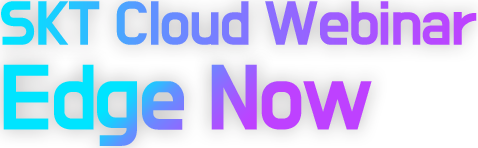 SKT Cloud Webinar Edge Now